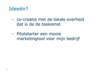 3131
Ideeën?
- co-creatie met de lokale overheid
dat is de de toekomst
- Pilotstarter een mooie
marketingtool voor mijn bedrijf
 