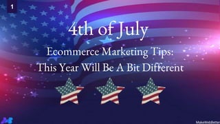 4th of July
Ecommerce Marketing Tips:
This Year Will Be A Bit Different
1
MakeWebBetter
 
