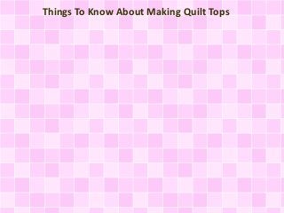 Things To Know About Making Quilt Tops
 