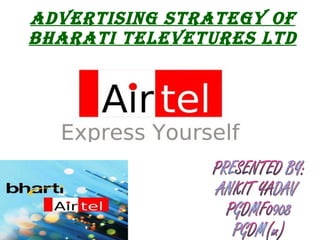 ADVERTISING STRATEGY OF BHARATI TELEVETURES LTD PRESENTED BY: ANKIT YADAV PGDMF0908 PGDM(m) 