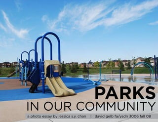 PARKS
IN OUR COMMUNITY
a photo essay by jessica s.y. chan   | david gelb fa/ysdn 3006 fall 08
 