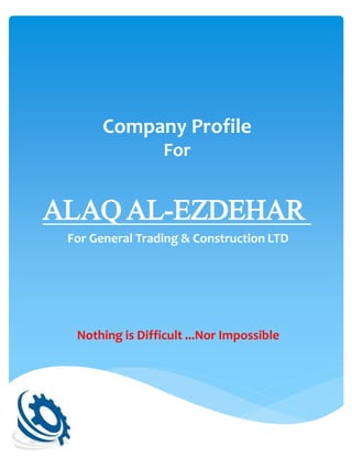 Company Profile
For
EZDEHAR-ALAQ AL
For General Trading & Construction LTD
Nothing is Difficult ...Nor Impossible
 