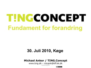 Fundament for forandring


      30. Juli 2010, Køge

     Michael Anker / TING.Concept
        www.ting.dk – micank@kff.kk.dk
                   www.ting.dk
 