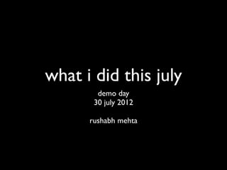 what i did this july
        demo day
       30 july 2012

      rushabh mehta
 