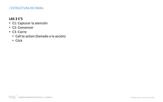DISEÑO DE NEGOCIOS DIGITALES  SESIÓN 13 © 2019 ISIL. Todos los derechos reservados
/ ESTRUCTURA DE EMAIL
LAS 3 C’S
• C1: Capturar la atención
• C2: Convencer
• C3: Cierre
• Call to action (llamado a la acción)
• Click
 