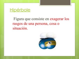 Hipérbole
Figura que consiste en exagerar los
rasgos de una persona, cosa o
situación.
 