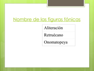 Nombre de las figuras fónicas
Aliteración
Retruécano
Onomatopeya
 