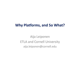 Why Platforms, and So What?
Aija Leiponen
ETLA and Cornell University
aija.leiponen@cornell.edu
 