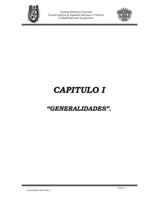 Página | 1
INGENIERIA MECANICA
Instituto Politécnico Nacional
Escuela Superior de Ingeniería Mecánica Y Eléctrica
Unidad Profesional Azcapotzalco
CAPITULO I
“GENERALIDADES”.
 