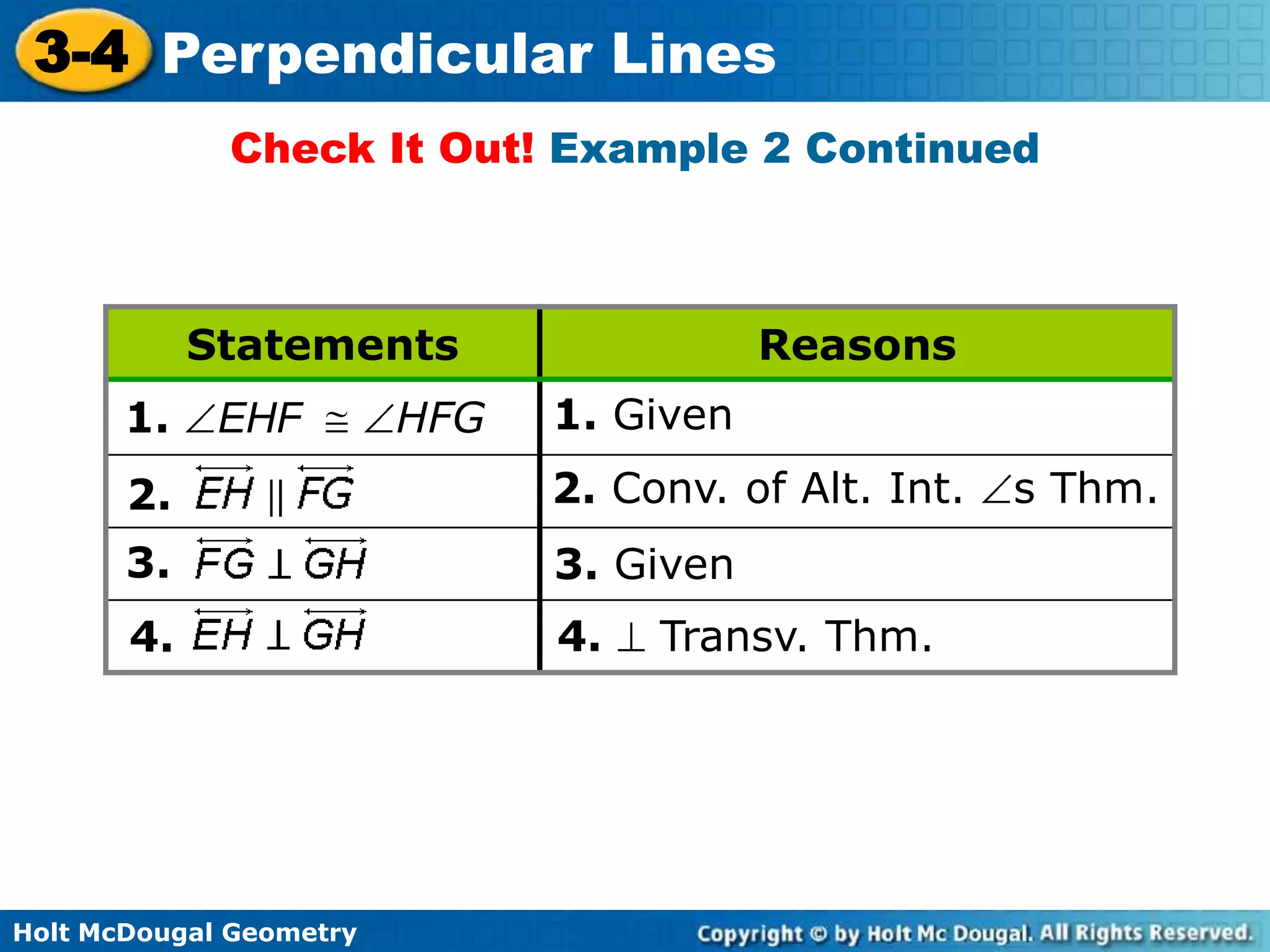 3-4 Perpendicular Lines
Check It Out! Example 2 Continued

Statements
1.

EHF

HFG

Reasons
1. Given

2.

2. Conv. of Alt. Int.

3.

3. Given

4.

4.

Holt McDougal Geometry

Transv. Thm.

s Thm.

 