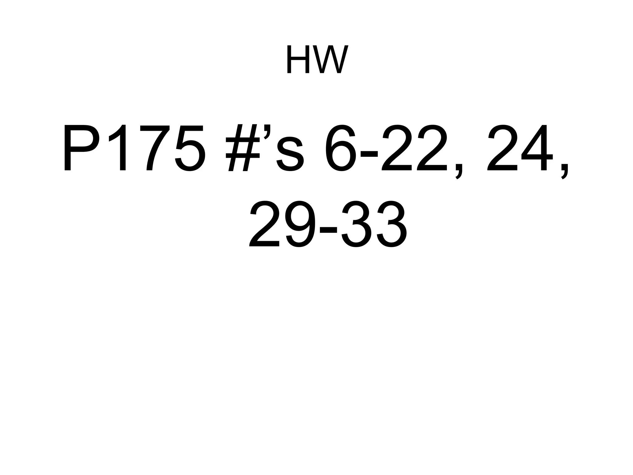 HW

P175 #’s 6-22, 24,
29-33

 