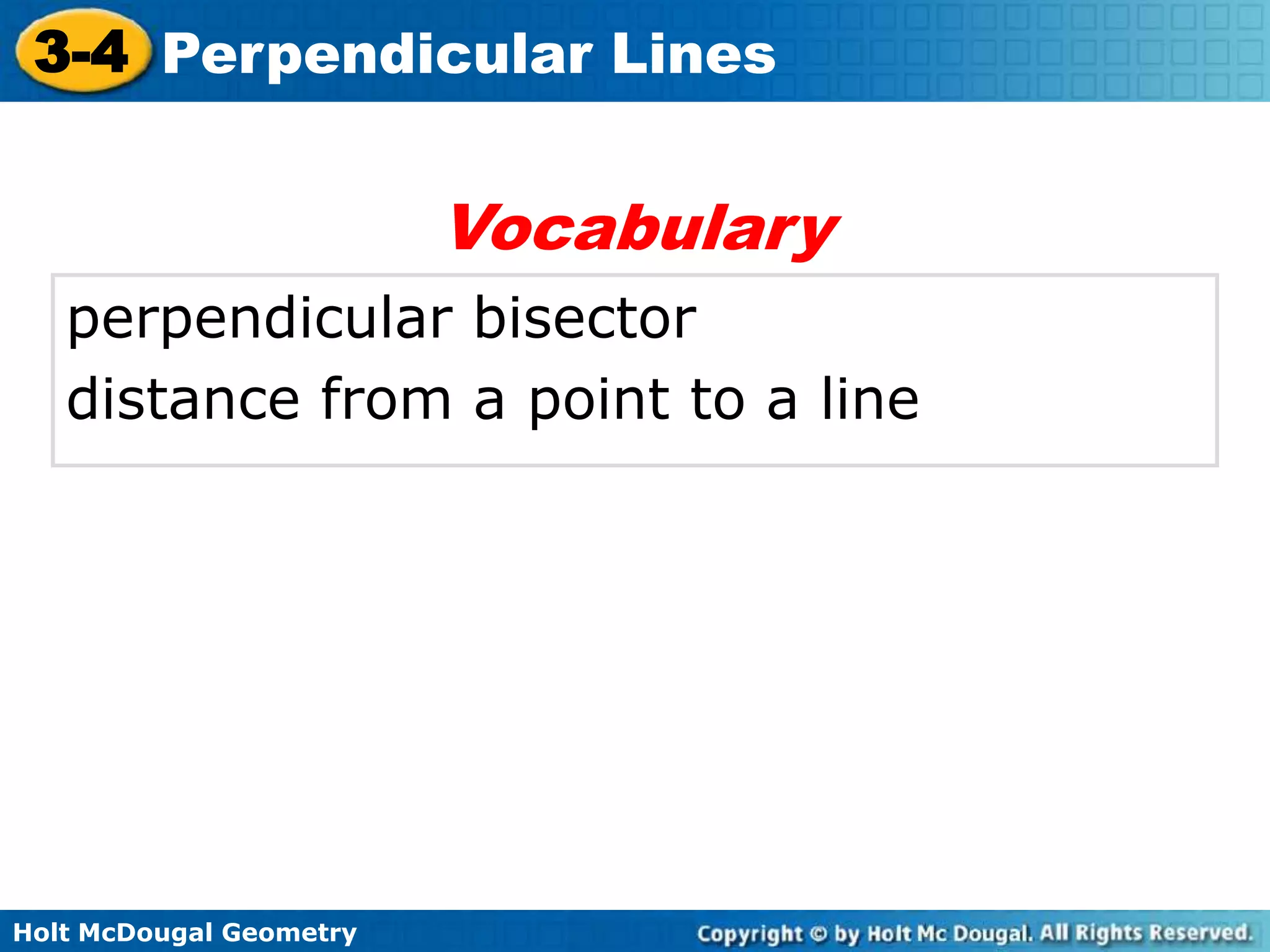 3-4 Perpendicular Lines

Vocabulary
perpendicular bisector
distance from a point to a line

Holt McDougal Geometry

 