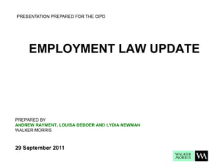 PRESENTATION PREPARED FOR THE CIPD EMPLOYMENT LAW UPDATE PREPARED BY ANDREW RAYMENT, LOUISA DEBOER AND LYDIA NEWMAN WALKER MORRIS 29 September 2011 