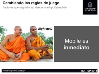 Rightnow 
https://www.flickr.com/photos/wink/ 
Cambiando las reglas de juego 
Factores que seguirán ayudando la adopción mobile 
MDI -UP 2014 
Mobile es inmediato  