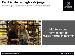https://www.flickr.com/photos/wink/ 
MDI -UP 2014 
Cambiando las reglas de juego 
Factores que seguirán ayudando la adopción mobile 
https://www.flickr.com/photos/usdagov/ 
Mobile es una herramienta de MARKETING DIRECTO  