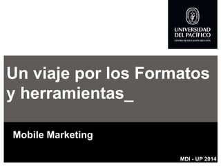 Un viaje por los Formatos y herramientas_ 
Mobile Marketing 
MDI -UP 2014  