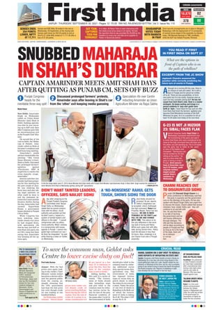 In this file image dated June 27, 2019, Home Minister Amit Shah meets with Punjab Chief Minister Capt Amarinder Singh, in New Delhi. Singh reached the residence of
Home Minister Amit Shah on Wednesday igniting ‘joining BJP’ speculations. —PHOTO BY PTI
www.firstindia.co.in I www.firstindia.co.in/epaper/ I twitter.com/thefirstindia I facebook.com/thefirstindia I instagram.com/thefirstindia
OUR EDITIONS: JAIPUR, AHMEDABAD, LUCKNOW & NEW DELHI
SNUBBEDMAHARAJA
INSHAH’SDURBAR
1
Punjab Congress
heads for the
inevitable three-way split
2
Discussed prolonged farmers’ protests,
Amarinder says after leaving in Shah’s car
from the ‘other’ exit keeping media guessing
3
Speculation rife over Centre
inducting Amarinder as Union
Agriculture Minister via Rajya Sabha
Mohd Fahad
New Delhi: Amarinder
Singh on Wednesday
called on Union Home
Minister Amit Shah in
Delhi, fuelling specula-
tion that he was warm-
ing up to BJP only days
after Congress gave him
an unceremonious exit
asthePunjabChief Min-
ister.
On second day of his
visit to Delhi, the ‘Maha-
raja of Patiala’, Ama-
rinder called on Shah at
thelatter’sresidenceand
held hour-long meeting.
Amarinder’s media
advisortweetedafterthe
meeting: “‘Met Union
Home Minister @Amit-
ShahinDelhi.Discussed
the prolonged farmers’
agitation against
#FarmLaws, MSP &
urged him to resolve the
crisis urgently: @capt_
amarinder.”
Sources said that Am-
arinderhadbeenprepar-
ing for this meeting for
the past couple of days.
He was studying the
farm laws and also tak-
ing legal opinions on
what could be done to
end the stalemate be-
tweentheCentreandthe
farmers. Earlier, during
the day
, Amarinder had
vacated Kapurthala
House, a government
house allotted to Punjab
CM in Delhi.
While Congress has
been watching Ama-
rinder closely ever since
he had stepped down,
with speculation rife
that he may join BJP or
even float own party
. the
ex-CM’s camp has been
saying that Amarinder
was keeping all his op-
tions open.
CAPTAIN AMARINDER MEETS AMIT SHAH DAYS
AFTER QUITTING AS PUNJAB CM, SETS OFF BUZZ
G-23 IS NOT JI HUZOOR
23: SIBAL; FACES FLAK
CHANNI REACHES OUT
TO DISGRUNTLED SIDHU
V
eteran Congress leader Kapil Sibal on
Wednesday expressed resentment over
the functioning of the party and said it
is ironic that those who were considered to be
close to the high command have left them and
the others are still standing by. The G-23 leader
said the party has to listen to the point
of view of the leaders and
introspect. “Democracy can
not be worked by 20 men
sitting at the centre,” he
said at a time when the
party is facing a crisis in
Punjab. Amid specula-
tions of Amarinder meet-
ing G-23 leaders, youth
congress workers
staged protest
outside Sibal’s
residence on
Wednesday.
P
unjab CM Charanjit Singh Channi in a
press conference on Wednesday said that
the party is supreme and the government
runs on the ideology of the party. He has also
spoken with Navjot Singh Sidhu and urged him
to discuss the issues. Channi added that several
ministers have visited Sidhu and they will
continue to sit and talk with
him. He said that there
is no talk of harming
the government and we
will resolve differences
through dialogue. The
CM said that decisions
will be taken according to
people of Punjab and that
as long as he is the head
of the state, there will
be no betrayal
or corrup-
tion.
DIDN’T WANT TAINTED LEADERS,
OFFICERS, SAYS NAVJOT SIDHU
A ‘NO-NONSENSE’ RAHUL GETS
TOUGH, SHOWS SIDHU THE DOOR
A
day after resigning as the
Punjab Pradesh Congress
Committee chief, Navjot
Singh Sidhu on Wednesday
stated that he cannot compro-
mise with his ethics, moral
authority and pointed out that
he didn’t want a “repeat of a
system of tainted leaders and
officers in the state”. “I cannot
compromise with my ethics,
moral authority. What I witness
is a compromise with issues,
agenda in Punjab. I cannot mis-
guide high command nor can I
let them be misguided,” he said
while Sharing a video on Twitter
on Wednesday.
R
ahul finally showed his
prowess! As per reports,
Sidhu’s resignation can
be accepted, which challenged
the high command, Rahul and
Priyanka. Maybe, Rahul has two
theories - NO ONE IS INDIS-
PENSABLE IN THE PARTY and
FALL IN LINE AND CHANGE
WITH TIME. This seems to be
the only difference in the work-
ing style of Sonia and Rahul.
While such cases met with dilly-
dally during Sonia’s time, Rahul
took the decision in less than
24 hours. Now, challenge is to
win Channi trust vote in Punjab
assembly.
YOU READ IT FIRST
IN FIRST INDIA ON SEPT 27
EXCERPT FROM THE JC SHOW
Jagdeesh Chandra answered the
question while correctly predicting the
future turn of events in Punjab.
What are the options in
front of Captain who is on
the path of rebellion?
A
lthough he is turning 80 this year, there is
no chance of wait and watch. He is still a
face in Punjab and he cannot be written
off at all. There are two possibilities, to form
own party but it is too costly, finances wise as
such me may consider joining BJP. He has red
carpet from Amit Shah’s side. Shah is a master
strategist. He keeps waiting and brings in a
person suddenly in ‘aaja meri gaddi mein
baith ja’ style. I have heard he has such an offer
from there that finish the farmers’ agitation and
become Chief Ministerial nominee of the BJP.
Wherever he goes, he is in a position to win at
least 15-20 seats even today at his own level.
CRUCIAL READ
RAHUL GANDHI ON 2-DAY VISIT TO KERALA
AMID REPORTS OF INFIGHTING IN STATE UNIT
Cochin: Congress chief Rahul Gandhi arrived in Kerala on
Wednesday for a two-day visit amid rising dissent in the
social gathering’s state unit. Later, Gandhi visited his con-
stituency of Wayanad at this time, and his visit is probably
going to aim toward trying to douse the hearth throughout
the Kerala Congress unit. Reports of infighting in state
have develop into too frequent in last few days.
FUMIO KISHIDA TO
BE NEXT JAPAN PM
Tokyo: Japan’s former
Foreign Minister Fumio
Kishida won the governing
party leadership election on
Wednesday and is set to
become the next Prime
Minister, facing the im-
minent task of addressing a
pandemic-hit economy.
UP BUSINESSMAN
DIES IN POLICE RAID
Gorakhpur: Six policemen
in Uttar Pradesh’s Gorakh-
pur have been suspended
after a businessman died
during a late-night police
raid at a city hotel on
Monday. FIRs have been
lodged against cops.
TALIBAN URGES INDIA:
RESUME FLIGHTS
Kabul: In a first such
official communication
between the Taliban
regime in Afghanistan and
India, the outfit has written
to the government for
resumption of flights be-
tween the two countries.
PM TO INAUGURATE
4 MED COLLEGES IN
RAJASTHAN TODAY
New Delhi: Prime
Minister Narendra
Modi will inaugurate
CIPET: Institute
of Petrochemicals
Technology, Jaipur and
also lay the foundation
stones for four new
medical colleges in
Banswara, Sirohi,
Hanumangarh and
Dausa of Rajasthan via
video-conference on
Thursday.
Full report on P8
To save the common man, Gehlot asks
Centre to lower excise duty on fuel!
First India Bureau
Jaipur: With the fuel
prices once again look-
ing to sky rocket, Chief
Minister Ashok Gehlot
hasgivenaclarioncallto
save the general public
from the coming on-
slaught stressing that
the UPA government
had kept the fuel price
low even though crude
oil was trading at one
hundred dollars.
OnWednesday
,Gehlot
tweeted, “Petrol/diesel
prices were under con-
trol despite crude oil
prices reaching $100 per
barrel during the UPA-II
regime. Now the rate of
crude oil is going to in-
crease continuously to $
80 per barrel in a few
days. If it continues to
grow like this, then the
back of the common
man is sure to break.”
Adding further, Ge-
hlot said in a series of
tweets, “The Govern-
ment of India should
take immediate steps
and give relief to the
common man by reduc-
ing various excise du-
ties. In view of the poor
financial condition of
the states after Covid-19,
theGovernmentof India
should give relief to the
common man by reduc-
ing additional excise
duty
, special excise duty
,
agriculture cess. The
Government of India
has imposed various
types of excise duty on
petrol, diesel, in which
the states do not even get
a share. Today the price
of one litre of diesel in
RajasthanisRs.98.80,out
of which the Govern-
ment of India is taking
Rs.31.80. The state’s VAT
is only Rs 21.78.
CM Ashok Gehlot
JAIPUR l THURSDAY, SEPTEMBER 30, 2021 l Pages 12 l 3.00 RNI NO. RAJENG/2019/77764 l Vol 3 l Issue No. 115
Sensex and NSE Nifty 50 ended in the red on
Wednesday, 29 September, at the closing bell.
Sensex went down by 254.33 points to end at
59,413.27 while Nifty ended at 17,711.30 after a
loss of 37.30 points.
Strict security arrangements are in place in Bengal’s
Bhabanipur with the deployment of 15 companies
of central forces ahead of the assembly by-election
today. CM Mamata Banerjee is TMC candidate,
while the BJP has fielded Priyanka Tibrewal.
In a video, Ali Babar Patra is seen interacting with
the media at an army camp in Uri sector. He told
the reporters that he was provided Rs 20,000 by his
handlers to cross over and take arms supplies to
Pattan in Baramulla district.
SENSEX ENDS
254 POINTS
LOWER, NIFTY
AT 17,711
BHABANIPUR
VOTES TODAY
WITH MAMATA
IN FRAY
GOT `20K:
CAPTURED
TEEN PAK
TERRORIST
CORONA CATASTROPHE
RAJASTHAN
INDIA
18,870
new cases
378
new fatalities
02
new cases
00
new fatalities
 