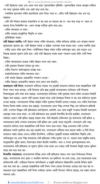 📚  www.facebook.com/tanbir.ebooks
👦 www.facebook.com/tanbir.cox 👆 🎯www.tanbircox.blogspot.com
- নারী উন্নয়কনর প্রেম এবং প্রধ্ান বাধ্া হকলা পুরুষতাক্তন্ত্রে দৃক্তষ্টভক্তে। পুরুষতাক্তন্ত্রে সমাজ বযবস্থায় নারীকে
সব সময় পুরুকষর অধ্ীন এবং কছাি েকর কদখা হয়।
- সামাক্তজে েু সংস্কার নারীর অগ্রগক্ততকে কমকন ক্তনকত পাকর না। এক্তিও নারী উন্নয়কনর পকে এে বড়
অন্তরায়।
- নারী র্ক্তদ ক্তশোর আকলায় আকলাক্তেত না হয় তকব কস সকচতন হয় না। তার আয় বাকড় না। ফকল কস
অকনযর উপর ক্তনভযরশীল হয়। এূপপ অবস্থা নারীকে দুবযল েকর কদয়।
- নারীর েমতায়ন না োো।
- নারীর োকজর আনুষ্ঠাক্তনে স্বীেৃ ক্তত না োো।
- েৃ ক্তষক্তভক্তিে সমাজ।
নারী উন্নয়কন েরণীয়: নারী উন্নয়ন বলকত নারীর েমতায়ন, নারীর অক্তধ্োর প্রক্ততষ্ঠা এবং োকজর র্োর্ে
মূলযায়নকে বুঝাকনা হয়। নারী উন্নয়কন সমাজ ও রাষ্ট্রকে এেসাকে োজ েরকত হকব। এজনয েরণীয় হকলা-
- নারীর প্রধ্ান শক্তি হকলা ক্তশো। নারীক্তশোর ক্তবস্তার র্িকল নারীর েমযসংস্থান হকব, আয় বাড়কব এবং
ক্তসোন্ত গ্রহকণর সুকর্াগ ধতক্তর হকব। তাই নারী উন্নয়কনর লকেয প্রেম পদকেপ হওয়া উক্তচৎ নারী ক্তশো
ক্তবস্তার।
- নারীর েমতায়কনর মাধ্যকম নারীর উন্নয়ন সাধ্ন েরা সম্ভব।
- নারী-পুরুকষর ক্তবদযমান ধবষময দূর েরা।
- নারীর ক্তনরাপদ েমযসংস্থাকনর বযবস্থা েরা।
- রাজননক্ততেভাকব নারীর েমতায়ন েরা।
- নারী স্বাকেযর উন্নয়কন প্রকয়াজনীয় পদকেপ কনওয়া।
- নারীর উন্নয়কন প্রকয়াজনীয় সহায়ে কসবা প্রদান েরা ইতযাক্তদ।
বাংলাকদকশ নারী ক্তদবস: বাংলাকদশ স্বাধ্ীনতা লাকভর পর কেকেই র্োকর্াগয মর্যাদার সাকে আন্তজযাক্ততে নারী
ক্তদবস পালন েকর আসকছ। নারী ক্তদবকসর প্রক্তত েো করকখই বাংলাকদকশর সংক্তবধ্াকন নারী ক্তদবকসর
ক্তশোসমূকহর প্রক্তত লেয রাখা হকয়কছ। বাংলাকদকশর সংক্তবধ্াকন নারী-পুরুকষর সমান মর্যাদা কদওয়ার ক্তবষয়ক্তি
উকল্লখ েরা হকয়কছ। কেবল নারী হওয়ার োরকণ র্াকত কেউ ধবষকমযর ক্তশোর না হয় তার আইনগত সুরো
কদওয়া হকয়কছ। বাংলাকদকশর ক্তবক্তভন্ন আইকন নারীর সুরোর ক্তবষয়ক্তি প্রাধ্ানয কপকয়কছ এবং নারীর ক্তনরাপিায়
ক্তবকশষ ক্তবকশষ আইন প্রণয়ন েরা হকয়কছ। বাংলাকদকশর প্রধ্ান ক্তশল্প কপাশাে ক্তশল্প, র্ার অক্তধ্োংশ েক্তমেই
নারী। কপাশাে ক্তশকল্পর নারী েক্তমেকদর েমযপক্তরকবশ, েমযর্ণ্টা এবং নযার্য মজুরী পাওয়ার ক্তবষয়ক্তি বাংলাকদশ
গুরুকত্বর সাকে কদকখ োকে। কর্ নারী েক্তমেকদর মধ্য কেকেই ক্তদবসক্তির উৎপক্তি হকয়ক্তছল, বাংলাকদকশ
বতযমাকন কসূপপ নারী েক্তমে রকয়কছ েকয়ে লে। ক্তনউ ইয়কেযর কসক্তদনোর সূচ োরখানার নারী েক্তমে ও
বাংলাকদকশর ধতক্তর কপাশাে োরখানার নারী েক্তমে কর্ন এেই পকের অনুসারী। বাংলাকদশ প্রক্তত বছর
র্োকর্াগয মর্যাদার সাকে আন্তজযাক্ততে নারী ক্তদবস পালন েকর োকে। ক্তেন্তু এখানোর নারী কপাশাে
েক্তমকেরা েতিা সুরক্তেত তার প্রশ্ন কেকেই র্ায়। বাংলাকদকশ নারীকদর জনয অকনে আইন ও ক্তবক্তধ্ ক্তবধ্ান
োেকলও বাস্তব কেকত্র এখনও নারীরা উকপক্তেত। নারীকদর গৃহস্থালী োকজর অেযননক্ততে স্বীেৃ ক্তত কনই।
তাক্তলোভু ি নয় এমন ক্তশল্প োরখানার নারী েক্তমকেরা পর্যা্ সুরো পায় না। তাকদর নযার্য মজুরীর অভাব,
মাতৃত্বোলীন ছুক্তির অভাব, ক্তনরাপিার অভাব ইতযাক্তদ লেযণীয়। তকব এ সংখযা তু লনামূলেভাকব েম।
বাংলাকদকশর নারী েক্তমকেরা কর্ সুকর্াগ সুক্তবধ্া কপকয় োকে এর কপছকন নারী ক্তদবকসর ক্তেছুিা হকলও ভূ ক্তমো
আকছ বকল মকন েরা হয়।
ক্তদবসক্তির সমাকলাচনা: বাংলাকদশসহ ক্তবক্তভন্ন কদকশ নারী েক্তমকেরা আজও নানা ভাকব ক্তনর্যাতকনর ক্তশোর
হকি। বাংলাকদকশর রানা প্লাজা ও তাজক্তরন ফযাশনস এর দুর্যিনার পর কদখা কগকছ, একত হতাহতকদর মকধ্য
অক্তধ্োংশই নারী। নারীকদর ক্তনরাপদ েমযপক্তরকবশ ও মজুরী অক্তধ্োংশ উন্নয়নশীল কদকশই ক্তনক্তশ্চত হয়ক্তন
বকল মকন েরা হয়। একেকত্র আন্তজযাক্ততে নারী ক্তদবস পালন কোকনা উপোকর একসকছ বকল মকন হয় না।
অকনকের মকত আন্তজযাক্ততে নারী ক্তদবস বতযমাকন কেবল এেক্তি উৎসকব পক্তরণত হকয়কছ, র্ার বাস্তব কোকনা
সফলতা কনই।
 