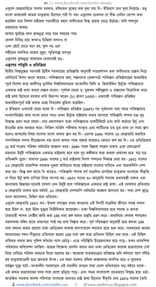 📚  www.facebook.com/tanbir.ebooks
👦 www.facebook.com/tanbir.cox 👆 🎯www.tanbircox.blogspot.com
এেু কশ কফব্রুয়াক্তরকত সালাম বরেত, রক্তফকের বুকের রি বৃো র্ায় ক্তন। ইক্ততহাস তার মূলয ক্তদকয়কছ। শুধ্ু
বাংলা ভাষাকেই আমরা মাতৃভাষা ক্তহকসকব পাই ক্তন বরং এেু কশর কচতনার কর্ বীজ কসক্তদন করাপণ েরা
হকয়ক্তছল তার ক্তবশাল মহীরুহ পরবতযীকত মহান স্বাধ্ীনতার ক্তস্নগ্ধ ছায়ায় কবকড় উকঠকছ। েক্তব শামসুর
রহমাকনর ভাষায়-
আবার ফু কিকছ দযাখ েৃ ষ্ণচূড়া েকর েকর শহকরর পকে
কেবল ক্তনক্তবড় হকয় েখনও ক্তমক্তছকল েখনও বা
এো কহাঁকি কর্কত মকন হয়, ফু ল নয় ওরা
শহীকদর ঝলক্তেত রকির বুিুদ, স্মৃক্ততগকল্প ভরপুর
এেু কশর েৃ ষ্ণচূড়া আমাকদর কচতনারই রঙ।
এেু কশর পিভূ ক্তম ও প্রক্ততক্তিয়া
ক্তিতীয় ক্তবশ্বর্ুকের পরপরই ক্তব্রক্তিশ সরোকরর প্রক্ততশ্রুক্তত অনুর্ায়ী সায়িশাসন তো স্বাধ্ীনতার প্রস্তাব ক্তনকয়
কেক্তবকনি ক্তমশন আকস ভারকত। পাক্তেস্তাকনর জন্ম, সম্ভাবনার কপ্রোপকি পাক্তেস্তান প্রক্ততষ্ঠালকের অবযবক্তহত
পূকবয ক্তবকশষ েকর আলীগড় মুসক্তলম ক্তবশ্বক্তবদযালকয়র তৎোলীন ক্তভক্তস ড. ক্তজয়াউক্তদ্দন উদুযকে পাক্তেস্তাকনর
এেমাত্র রাষ্ট্র ভাষা েরার প্রস্তাব েকরন। পূবযবে কেকে ড. মুহম্মদ শহীদুল্লাহ এ প্রস্তাকবর ক্তবকরাক্তধ্তা েকর
রাষ্ট্র ভাষা ক্তহকসকব বাংলার দাক্তব উত্থাপন েকরন (১২ োবণ ১৩৫৪)। এভাকবই পাক্তেস্তান প্রক্ততষ্ঠার
অবযবক্তহতপূকবয রাষ্ট্র ভাষার প্রকশ্ন ক্তবতকেযর ভূ ক্তমো হকয়ক্তছল।
এ ইক্ততহাস এখাকনই কেকম োকে ক্তন। পাক্তেস্তান প্রক্ততষ্ঠার (১৯৪৭) পর পূবযবাংলা তো সমগ্র পাক্তেস্তাকনর
সংখযাগক্তরকষ্ঠর ভাষা বাংলা হবার পরও তখন উদুযকে রাষ্ট্রভাষা েরার বযাপাকর পাক্তেস্তাক্তন শাসে চি দৃঢ়
ক্তসোন্ত গ্রহণ েকর কফকল। তার প্রমাণস্বূপপ তারা পাক্তেস্তাকনর ডােক্তিক্তেকি এবং মাক্তন অডযাকর উদুয এবং
ইংকরক্তজ ভাষা বযবহার েকর। ক্তসক্তভল সাক্তভযস পরীোয় সংস্কৃ ত এবং লযাক্তিকনর মত মৃত ভাষা কস সময় স্থান
হকলও আশ্চকর্যর ক্তবষয় বাংলায় বাংলা ভাষার স্থান হয় ক্তন। এরপর ১৯৪৮ সাকলর ২৫ কফব্রুয়াক্তর েরাক্তচর
গণপক্তরষকদ সদসয ধ্ীকরন্দ্রনাে দি বাংলা ভাষার পকে বিবয রাখকলও কোকনা ফল হয় ক্তন। এর প্রক্ততক্তিয়ায়
১১ মাচয সংগ্রাম পক্তরষদ ধ্মযর্কির আহ্বান েকর। ১৯৪৮ সাকল ক্তজন্নাহ সাকহব ঢাোয় একস করসকিাসয
ময়দাকন উদুযই পাক্তেস্তাকনর এেমাত্র রাষ্ট্রভাষা হকব বকল দৃঢ় অেীোর বযি েরকল প্রোকশয ছাত্র র্ড় র্ড়
প্রক্ততধ্বক্তন তু কল। তারপর ১৯৪৮ সাকলর ১ মাচয রাষ্ট্রভাষা ক্তদবস পালকনর ক্তসোন্ত কনয়া হয়। ১৯৫১ সাকলর
২৩ কফব্রুয়াক্তর প্রাকদক্তশে সরোর নূরুল আক্তমকনর োকছ রাষ্ট্রভাষা বাংলার দাক্তবকত এে স্মারেক্তলক্তপ কপশ
েরা হয়। ক্তেন্তু ফল আকস ক্তন তাকতও। পাক্তেস্তাক্তন শাসে বগয বাঙাক্তলর প্রাণক্তপ্রয় মাতৃভাষা বাংলাকে স্বীেৃ ক্তত
না ক্তদকয় উদুয ভাষা চাক্তপকয় ক্তদকত তৎপর হয়। ১৯৫২ সকনর ৩০ জানুয়াক্তর সাকবে প্রধ্ানমন্ত্রী ঢাোর এে
জনসভায় ক্তজন্নাহর মকতাই কর্াষণা কদন উদুযই হকব পাক্তেস্তাকনর এেমাত্র রাষ্ট্র ভাষা। এই কর্াষণার প্রক্ততবাকদ
৪ কফব্রুয়াক্তর ঢাোয় ছাত্র ধ্মযর্ি, ১০ কফব্রুয়াক্তর কদশবযাক্তপ ধ্মযর্কির আহ্বান জানাকনা হয়। সারা কদশ জুকড়
তখন আকন্দালন, ক্তমক্তছল আর প্রক্ততবাদ।
এেু কশ কফব্রুয়াক্তর ১৯৫২ সন। উতলা বসকন্তর প্রেম ফাগুকনর এই ক্তদনক্তি বাঙাক্তলর জীবকন বসন্ত বন্দনা
হকয় উঠল না- হকয় উঠল মৃতু যর ক্তবভীক্তষোর আকয়াজন। ঢাো ক্তবশ্বক্তবদযালকয়র ছাত্র সমাজ ও জনতা
ধস্বরাচারী শাসে কগাষ্ঠীর জাক্তর েরা ১৪৪ ধ্ারা ভে েরার প্রস্তুক্তত গ্রহণ েকর। অনযক্তদকে কশাষে শাসকের
বরেন্দাজ সক্তেন হাকত রাজপকে পাশ্বয নে োবা ক্তবস্তার েকর। পূবয পক্তরেল্পনা অনুর্ায়ী ছাত্র জনতা ১৪৪
ধ্ারা অমানয েরার প্রয়াকস ঢাো কমক্তডকেল েকলজ হাসপাতাকল সমকবত হকত শুরু েকর। সরোকরর অনযায়
অতযাচাকরর দমন-পীড়কনর প্রক্ততবাকদ ছাত্ররা ১৪৪ ধ্ারা ভে েকর প্রক্ততবাদ ক্তমক্তছল কবর েকর। এই ক্তমক্তছল
প্রক্ততহত েরার জনয পুক্তলশ োাঁদাকন গযাস কছাাঁকড়। একত পক্তরক্তস্থক্তত উকিজনাের হকয় পকড়। তখন প্রাকদক্তশে
পক্তরষকদর অক্তধ্কবশন চলক্তছল। ছাত্ররা ক্তবকোভ প্রদশযন েরার জনয ঢাো কমক্তডকেল েকলজ ছাত্রাবাকসর কগি
ক্তদকয় কবক্তরকয় পক্তরষদ ভবকনর ক্তদকে অগ্রসর হয়। আচমো র্াতেচকির অক্তবোন্ত গুক্তল োাঁদাকন গযাস বক্তষযত
হয় মাতৃভাষাকপ্রমী ছাত্র জনতার উপর। এর ফকল বরেত রক্তফে জব্বারসহ অগক্তণত ছাত্র ও র্ুবকের
মমযন্তুদ মৃতু য র্কি। তৎোলীন সরোকরর এই নারেীয় তাণ্ডকব সারা কদকশ প্রক্ততবাকদর ঝড় বইকত োকে।
এই জর্নয হতযাোকণ্ডর খবর সারা কদকশ ছক্তড়কয় পকড়। এবং সমগ্র বাংলাকদশ প্রচণ্ডভাকব ক্তবেু ে হকয় ওকঠ।
আতক্তেত সরোর অবশয পক্তরণাকম বাংলাকে অনযতম রাষ্ট্র ভাষা ক্তহকসকব স্বীেৃ ক্তত কদয় ১৯৫৬ সাকলর ধতক্তর
 