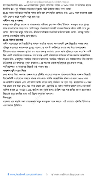 📚  www.facebook.com/tanbir.ebooks
👦 www.facebook.com/tanbir.cox 👆 🎯www.tanbircox.blogspot.com
সম্পাদে ক্তনবযাক্তচত হন। ১৯৫৪ সাকল ক্ততক্তন পূবযবে প্রাকদক্তশে পক্তরষদ ও ১৯৫৫ সাকল গণপক্তরষকদর সদসয
ক্তনবযাক্তচত হন। পূবয পাক্তেস্তান সরোকরর দুইবার মন্ত্রী ক্তহকসকব দাক্তয়ত্ব পালন েকরন।
১৯৫৮ সাকল পাক্তেস্তাকন সামক্তরে শাসন জাক্তর হকল কশখ মুক্তজব কগ্রফতার হন। ১৯৫৯ সাকল োরাগার কেকে
মুক্তি কপকলও তাকে গৃহবক্তন্দ েকর রাখা হয়।
স্বাধ্ীনতা র্ুে ও বেবন্ধু
বেবন্ধু কশখ মুক্তজবুর রহমান ও বাংলাকদকশর স্বাধ্ীনতা র্ুে এে অক্তভন্ন ইক্ততহাস। বেবন্ধু র ডাকে ১৯৭১
সাকল বাংলাকদকশর সাকড় সাত কোক্তি মানুষ পাক্তেস্তাক্তন ধস্বরাচারী শাসকনর ক্তবরুকে জীবন বাজী করকখ র্ুে
েকরন। ক্তত্রশ লে মানুষ শহীদ হন। জীবকনর ক্তবক্তনমকয় বাঙাক্তলরা স্বাধ্ীনতা অজযন েকরন। বেবন্ধু স্বাধ্ীন
কদকশর প্রধ্ানমন্ত্রীর দাক্তয়ত্ব গ্রহণ েকরন।
১৯৭৫ সাকলর হতযাোণ্ড
স্বাধ্ীন বাংলাকদকশ দুষ্কৃ ক্ততোরী ক্তেছু সংখযে সামক্তরে আমলা, েমতাকলাভী কদশ ক্তবকরাধ্ীরা বেবন্ধু কশখ
মুক্তজবুর রহমানকে নৃশংসভাকব ১৯৭৫ সাকলর ১৫ আগস্ট সপক্তরবাকর হতযার মধ্য ক্তদকয় বাংলাকদকশর
ইক্ততহাকস োকলা অধ্যাকয়র ভূ ক্তমো েরা হয়। বেবন্ধু হতযাোণ্ড কেবল বযক্তি মুক্তজবকে হতযা েকর ক্তন। এক্তি
ক্তছল এেক্তি রাজননক্ততে হতযাোণ্ড। র্ার মাধ্যকম এেক্তি রাজননক্ততে দশযনকে ক্তনক্তশ্চি েরবার আন্তজযাক্ততে
ষড়র্ন্ত ক্তছল। এোিুকরর পরাক্তজত রাজাোর আলবদর, পরাক্তজত পাক্তেস্তান এবং সাম্রাজযবাকদর নীল নেশায়
ইক্ততহাকসর এই জর্নযতম নৃশংস হতযাোণ্ড। এই র্িনার মাধ্যকম মুক্তির্ুকের মূল কচতনা গণতন্ত্র,
ধ্মযক্তনরকপেতা ও সমাজতন্ত্র ক্তবকরাধ্ী রাষ্ট্র োকয়ম েকর।
অবকশকষ খুক্তন চকির ক্তবচার
কসনা শাসে ক্তজয়া েমতার মসনকদ বকস পৃক্তেবীর সবকচকয় জর্নযতম হতযাোকণ্ডর ক্তবচার মানবতা ক্তবকরাধ্ী
ইনকডমক্তনক্তি অধ্যাকদকশর মাধ্যকম ক্তনক্তষে েকর কদয়। জাতীয় আন্তজযাক্ততে দাক্তবর কপ্রক্তেকত ১৯৯৬ সাকল
আওয়ামীলীগ েমতায় একস ওই োকলা আইন বাক্ততল েকর ক্তবচাকরর পে খুকল কদয়। হতযাোকণ্ডর ২১ বছর
পর মামলা েরা সম্ভব হয়। কতর বছর মামলা চকল। আদালত ১৫ জকনর ফাাঁক্তসর আকদশ কদয়। হাইকোকিয
আক্তপল েরকল ১৯ নকভম্ভর ২০০৯ তাক্তরকখ রায় বহাল রাকখ। কচৌক্তত্রশ বছর পর জাক্ততর জনে হতযোকণ্ডর
ক্তবচাকরর রাকয় প্রমাক্তণত হকলা ওক্তি ক্তছকলা জর্নযতম অপরাধ্।
উপসংহার
মহাোল ধ্কর বাঙাক্তল তো বাংলাকদকশর মানুষ বেবন্ধু কে স্মরণ েরকব। এই হতযাোণ্ড পৃক্তেবীর ইক্ততহাকস
এে ভয়াবহ েযাক্তজক্তড।
 