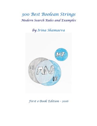 300 Best Boolean Strings
Modern Search Rules and Examples
by Irina Shamaeva
First e-Book Edition - 2016
 