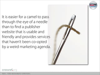 It is easier for a camel to pass
through the eye of a needle
than to ﬁnd a publisher
website that is usable and
friendly and provides services
that haven’t been co-opted
by a weird marketing agenda.
 