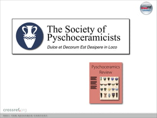 The Society of
Pyschoceramicists
Dulce et Decorum Est Desipere in Loco



                       Pyschoceramics
                           Review
 