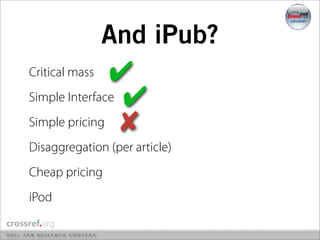 And iPub?
Critical mass  ✔
Simple Interface ✔
Simple pricing ✘
Disaggregation (per article)
Cheap pricing
iPod
 