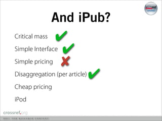 And iPub?
Critical mass  ✔
Simple Interface ✔
Simple pricing ✘
Disaggregation (per article)   ✔
Cheap pricing
iPod
 