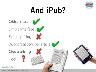 And iPub?
Critical mass  ✔
Simple Interface ✔
Simple pricing ✘
Disaggregation (per article)   ✔
Cheap pricing    ✘
iPod    ?
 