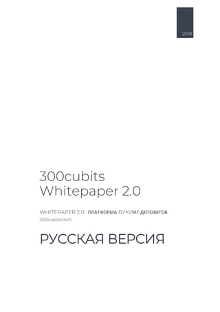 2018
300cubits
Whitepaper 2.0
WHITEPAPER 2.0: ПЛАТФОРМА БУКИНГ-ДЕПОЗИТОВ
300cubits.tech
РУССКАЯ ВЕРСИЯ
 