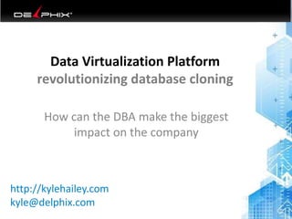 Data Virtualization Platform
revolutionizing database cloning
How can the DBA make the biggest
impact on the company
6/18/2014 1
http://kylehailey.com
kyle@delphix.com
 