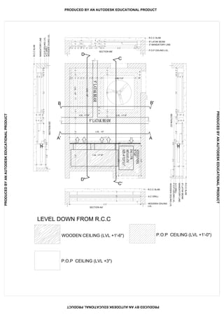 AA'
LVL +1'-6"
LVL +3"
LVL +1'-0"LVL +1'-0"
LVL +3"
LVL+3"
LVL+3"
B B'
R.C.C SLAB
9" LATAK BEAM
3" MANDATORY LINE
P.O.P CEILING LVL.
R.C.C SLAB
A.C GRILL
WOODEN CEILING
LVL.
SECTION AA'
SECTION BB'
C'
C
D'
D
SECTIONCC'
SECTIONDD'
WOODEN CEILING (LVL +1'-6")
LEVEL DOWN FROM R.C.C
P.O.P CEILING (LVL +3")
P.O.P CEILING (LVL +1'-0")
R.C.CSLAB
9"LATAKBEAM
MANDATORYLINE
A.CGRILL
P.O.PCEILINGLVL.
WOODENCEILINGLVL
R.C.CSLAB
MANDATORYLINE
P.O.PCEILINGLVL.
A.CGRILL
WOODENCILINGLVL.
PRODUCED BY AN AUTODESK EDUCATIONAL PRODUCT
PRODUCEDBYANAUTODESKEDUCATIONALPRODUCT
PRODUCEDBYANAUTODESKEDUCATIONALPRODUCT
PRODUCEDBYANAUTODESKEDUCATIONALPRODUCT
 