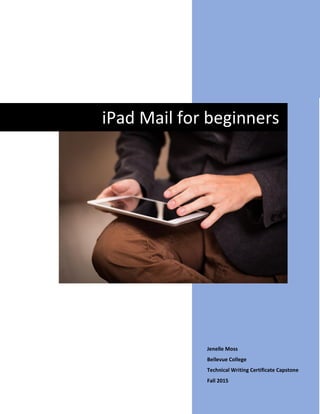 Jenelle Moss
Bellevue College
Technical Writing Certificate Capstone
Fall 2015
iPad Mail for beginners
 