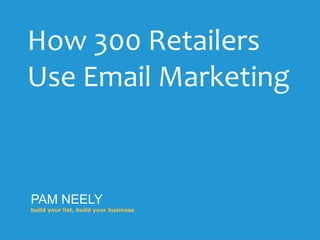 PAM NEELY
build your list, build your business
How 300 Retailers
Use Email Marketing
 