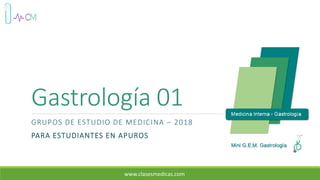 Gastrología 01
GRUPOS DE ESTUDIO DE MEDICINA – 2018
PARA ESTUDIANTES EN APUROS
www.clasesmedicas.com
 