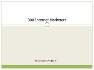 Welcome to Video #1   300 Internet Marketers 