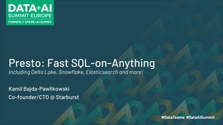 Presto: Fast SQL-on-Anything
including Delta Lake, Snowflake, Elasticsearch and more!
Kamil Bajda-Pawlikowski
Co-founder/CTO @ Starburst
 