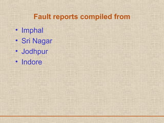 Fault reports compiled from
• Imphal
• Sri Nagar
• Jodhpur
• Indore
 