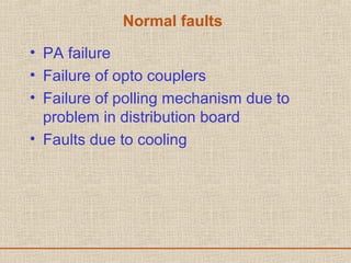 Normal faults
• PA failure
• Failure of opto couplers
• Failure of polling mechanism due to
problem in distribution board
• Faults due to cooling
 