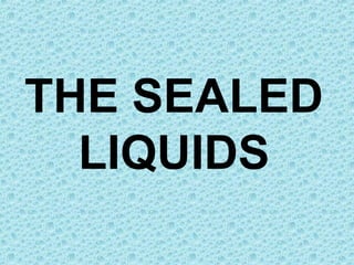 THE SEALED
LIQUIDS
 