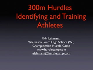 300m Hurdles
Identifying and Training
       Athletes
             Eric Lehmann
    Waukesha South High School (WI)
      Championship Hurdle Camp
         www.hurdlecamp.com
      elehmann@hurdlecamp.com