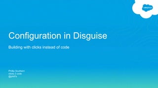 Configuration in Disguise
Building with clicks instead of code
Phillip Southern
clicks 2 code
@phil7s
 