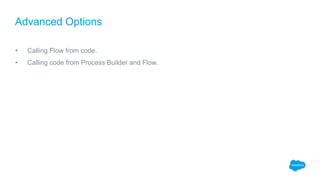 • Calling Flow from code.
• Calling code from Process Builder and Flow.
Advanced Options
 