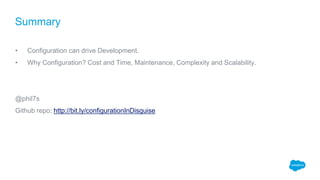 • Configuration can drive Development.
• Why Configuration? Cost and Time, Maintenance, Complexity and Scalability.
@phil7s
Github repo: http://bit.ly/configurationInDisguise
Summary
 