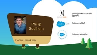 Phillip
Southern
Founder - clicks 2 code
phillip@clicks2code.com
@phil7s
Salesforce MVP
Salesforce Certified
 