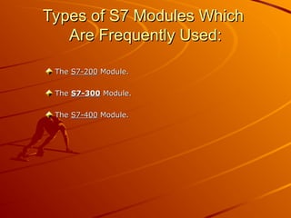 Types of S7 Modules Which
Types of S7 Modules Which
Are Frequently Used:
Are Frequently Used:
The
The S7-200
S7-200 Module.
Module.
The
The S7-300
S7-300 Module.
Module.
The
The S7-400
S7-400 Module.
Module.
 