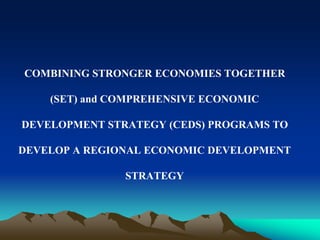 COMBINING STRONGER ECONOMIES TOGETHER 
(SET) and COMPREHENSIVE ECONOMIC 
DEVELOPMENT STRATEGY (CEDS) PROGRAMS TO 
DEVELOP A REGIONAL ECONOMIC DEVELOPMENT 
STRATEGY 
 