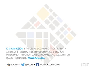 ICIC’S MISSION IS TO DRIVE ECONOMIC PROSPERITY IN AMERICA’S INNER CITIES THROUGH PRIVATE SECTOR INVESTMENT TO CREATE JOBS,...