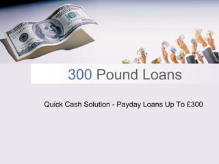 300 Pound Loans
Quick Cash Solution - Payday Loans Up To £300
 